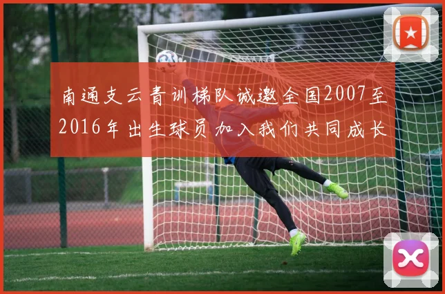 南通支云青训梯队诚邀全国2007至2016年出生球员加入我们共同成长
