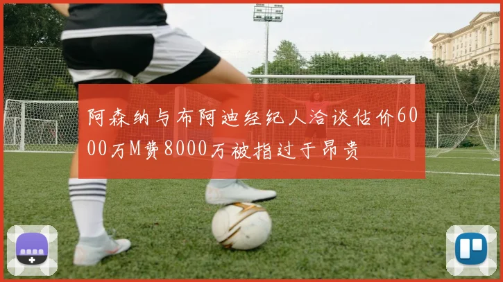 阿森纳与布阿迪经纪人洽谈估价6000万M费8000万被指过于昂贵