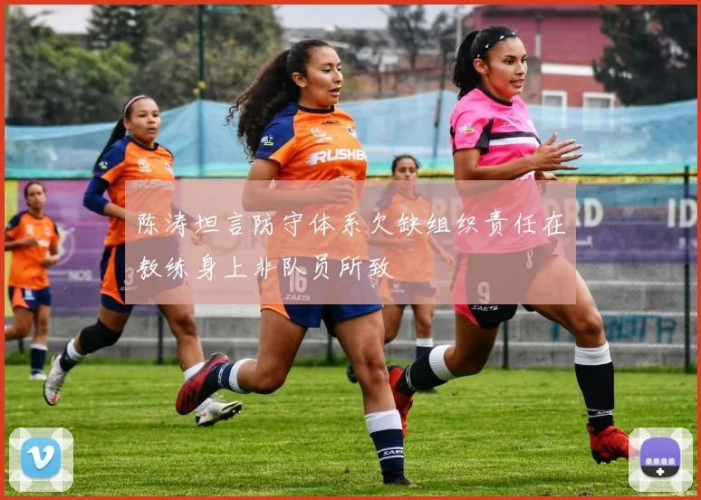 陈涛坦言防守体系欠缺组织责任在教练身上非队员所致