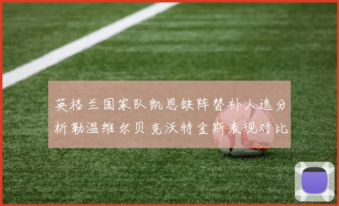 英格兰国家队凯恩缺阵替补人选分析勒温维尔贝克沃特金斯表现对比
