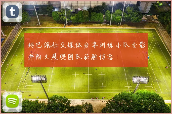 姆巴佩社交媒体分享训练小队合影并附文展现团队获胜信念