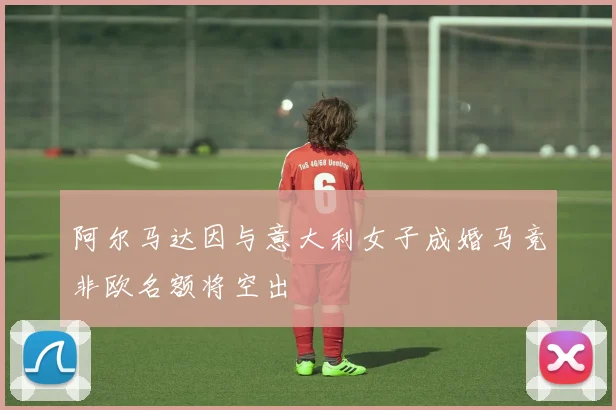 阿尔马达因与意大利女子成婚马竞非欧名额将空出