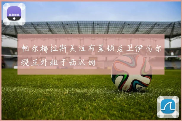 帕尔梅拉斯关注布莱顿后卫伊戈尔现正外租于西汉姆