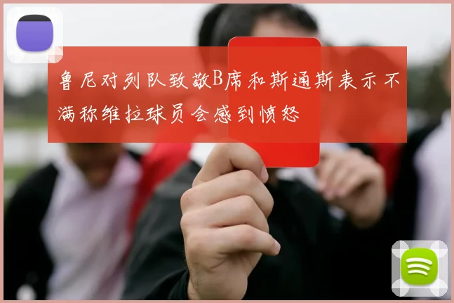 鲁尼对列队致敬B席和斯通斯表示不满称维拉球员会感到愤怒