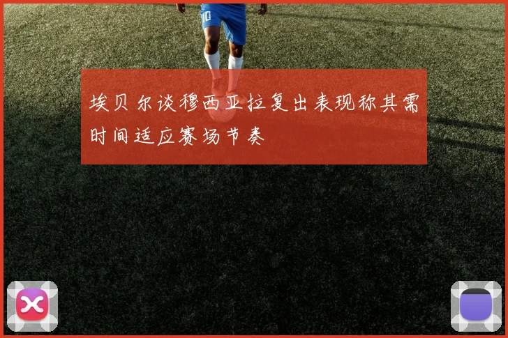 埃贝尔谈穆西亚拉复出表现称其需时间适应赛场节奏