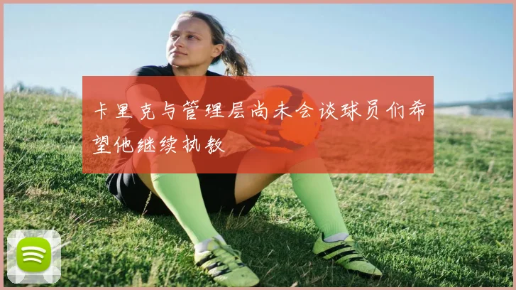 卡里克与管理层尚未会谈球员们希望他继续执教
