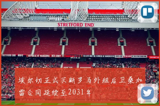 埃尔切正式买断罗马外租后卫桑加雷合同延续至2031年